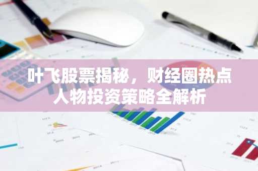 叶飞股票揭秘，财经圈热点人物投资策略全解析