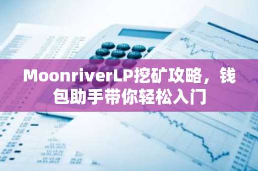 MoonriverLP挖矿攻略，钱包助手带你轻松入门