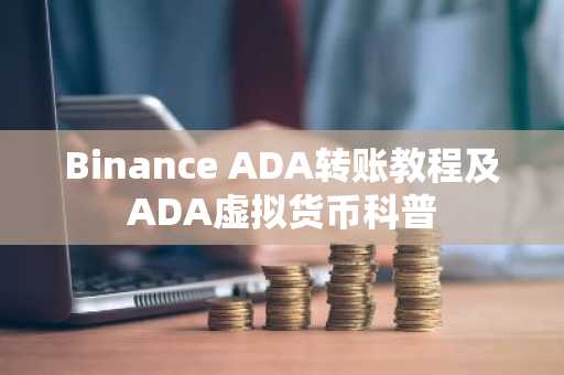 Binance ADA转账教程及ADA虚拟货币科普