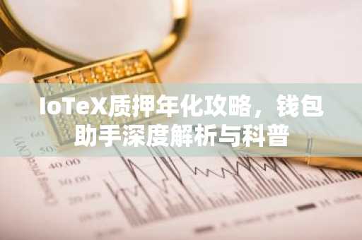 IoTeX质押年化攻略，钱包助手深度解析与科普
