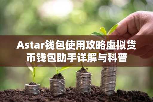Astar钱包使用攻略虚拟货币钱包助手详解与科普