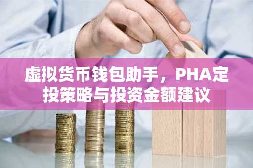 虚拟货币钱包助手，PHA定投策略与投资金额建议