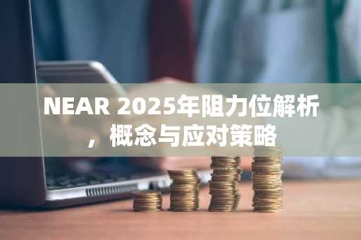 NEAR 2025年阻力位解析，概念与应对策略