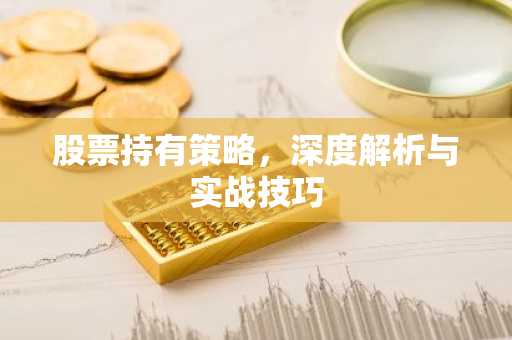 股票持有策略，深度解析与实战技巧