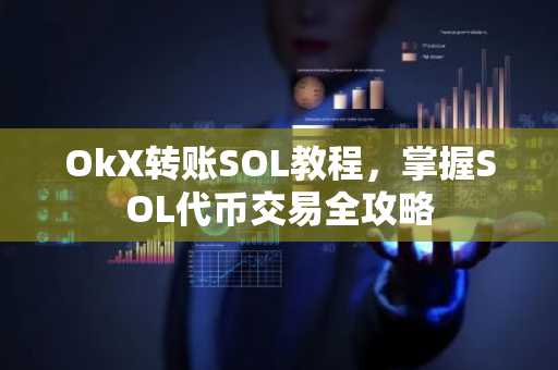 OkX转账SOL教程，掌握SOL代币交易全攻略