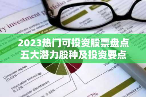 2023热门可投资股票盘点五大潜力股种及投资要点