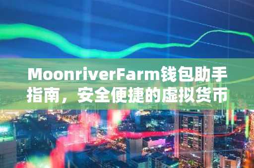 MoonriverFarm钱包助手指南，安全便捷的虚拟货币管理