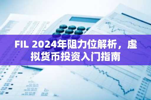 FIL 2024年阻力位解析，虚拟货币投资入门指南