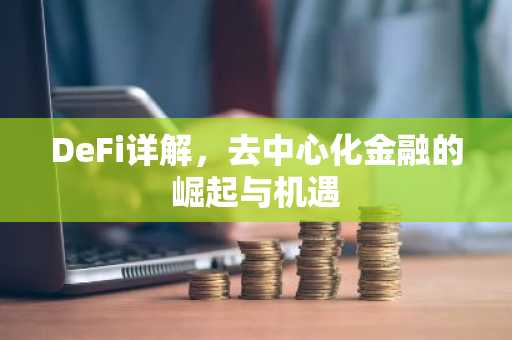 DeFi详解，去中心化金融的崛起与机遇