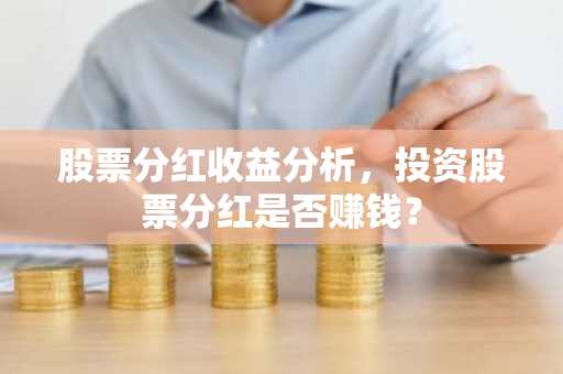 股票分红收益分析，投资股票分红是否赚钱？