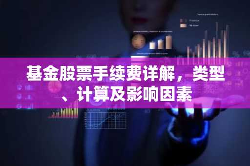 基金股票手续费详解，类型、计算及影响因素