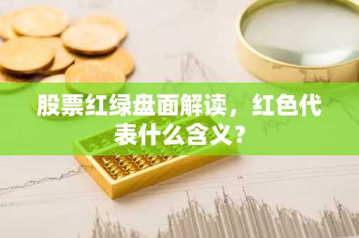 股票红绿盘面解读，红色代表什么含义？