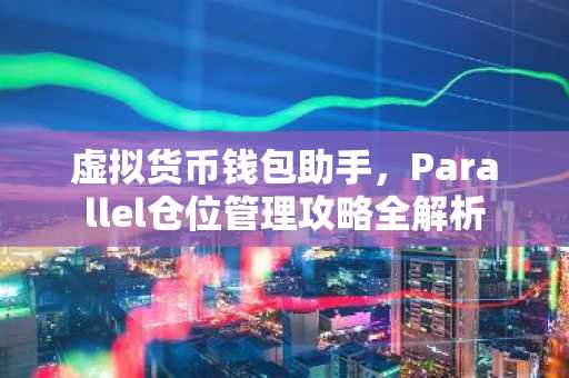 虚拟货币钱包助手，Parallel仓位管理攻略全解析