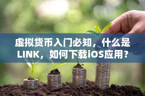 虚拟货币入门必知，什么是LINK，如何下载iOS应用？