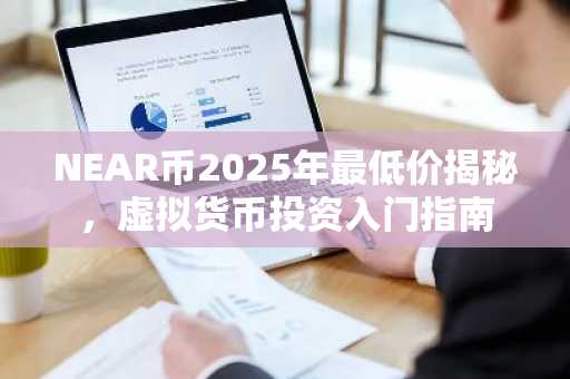 NEAR币2025年最低价揭秘，虚拟货币投资入门指南
