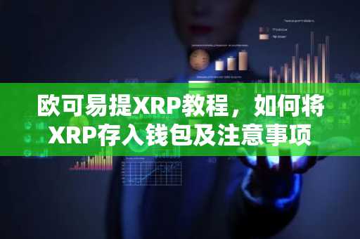 欧可易提XRP教程，如何将XRP存入钱包及注意事项