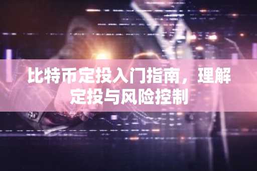 比特币定投入门指南，理解定投与风险控制