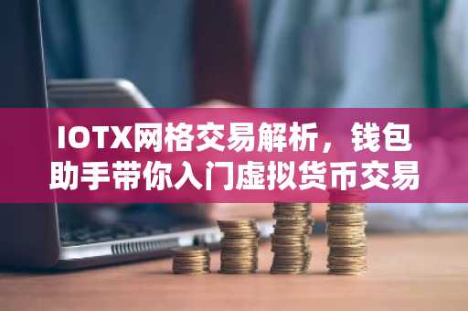 IOTX网格交易解析，钱包助手带你入门虚拟货币交易