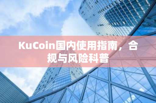 KuCoin国内使用指南，合规与风险科普