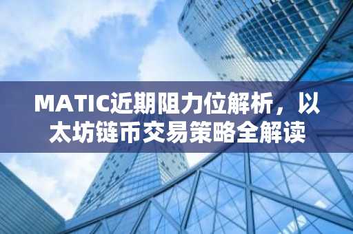 MATIC近期阻力位解析，以太坊链币交易策略全解读