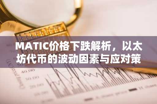 MATIC价格下跌解析，以太坊代币的波动因素与应对策略