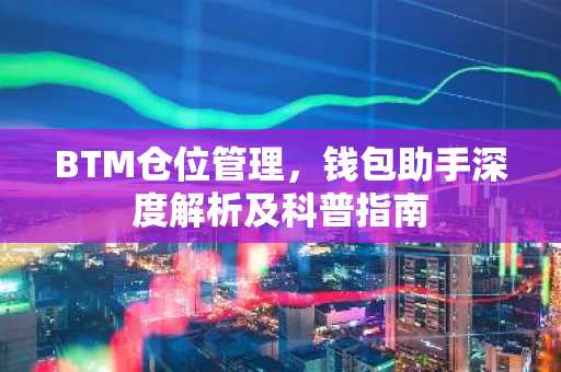 BTM仓位管理，钱包助手深度解析及科普指南