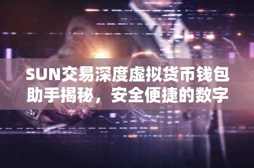 SUN交易深度虚拟货币钱包助手揭秘，安全便捷的数字资产管家