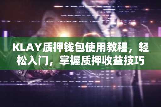 KLAY质押钱包使用教程，轻松入门，掌握质押收益技巧