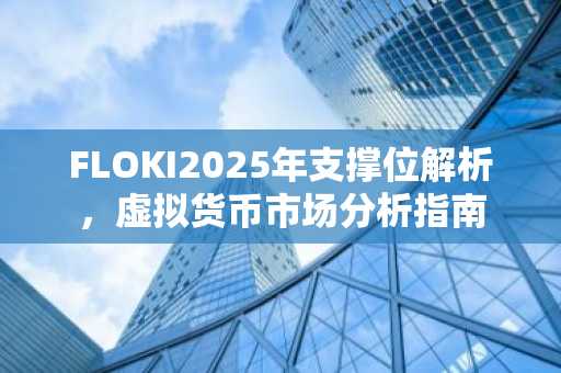 FLOKI2025年支撑位解析，虚拟货币市场分析指南