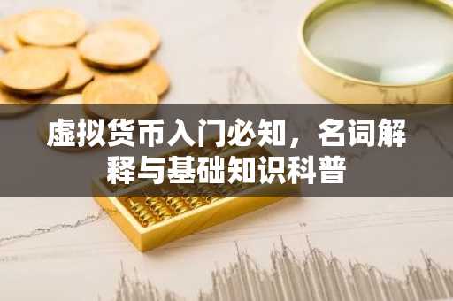 虚拟货币入门必知，名词解释与基础知识科普