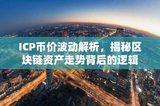 ICP币价波动解析，揭秘区块链资产走势背后的逻辑