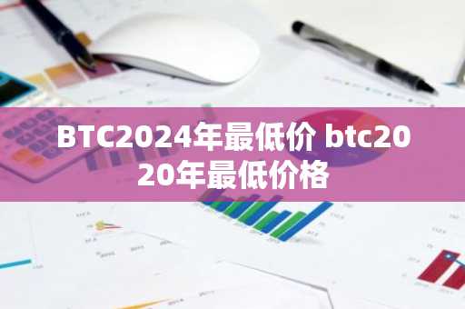 BTC2024年最低价 btc2020年最低价格