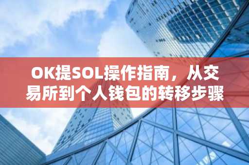 OK提SOL操作指南，从交易所到个人钱包的转移步骤