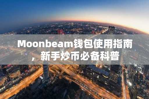 Moonbeam钱包使用指南，新手炒币必备科普