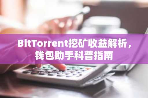 BitTorrent挖矿收益解析，钱包助手科普指南