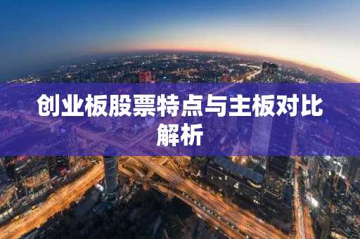 创业板股票特点与主板对比解析