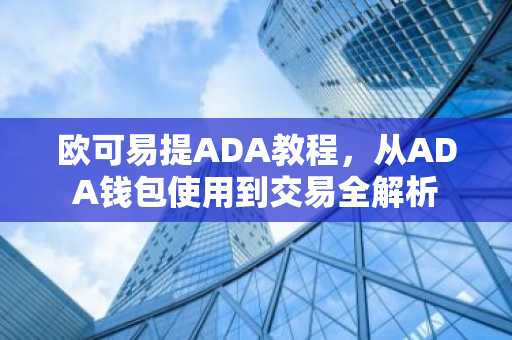 欧可易提ADA教程，从ADA钱包使用到交易全解析