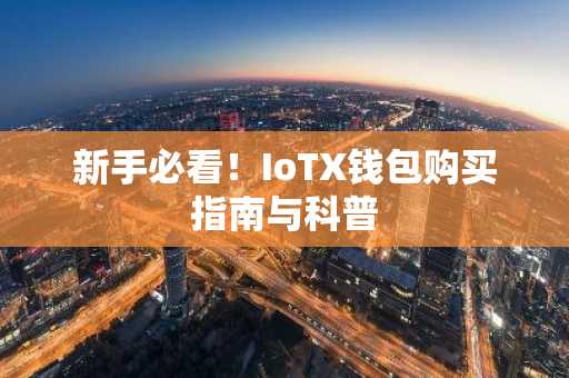 新手必看！IoTX钱包购买指南与科普