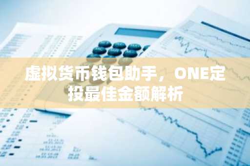 虚拟货币钱包助手，ONE定投最佳金额解析