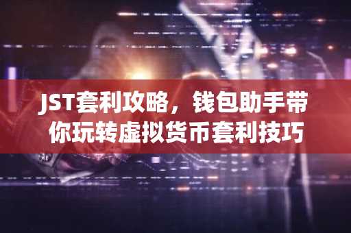JST套利攻略，钱包助手带你玩转虚拟货币套利技巧