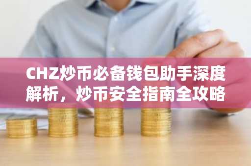 CHZ炒币必备钱包助手深度解析，炒币安全指南全攻略