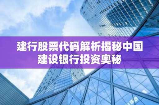 建行股票代码解析揭秘中国建设银行投资奥秘