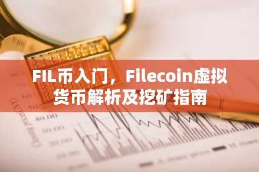 FIL币入门，Filecoin虚拟货币解析及挖矿指南