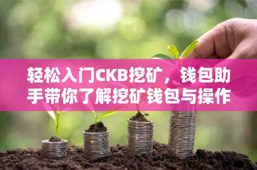 轻松入门CKB挖矿，钱包助手带你了解挖矿钱包与操作步骤