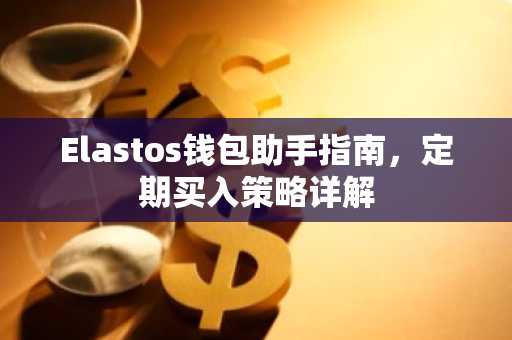 Elastos钱包助手指南，定期买入策略详解