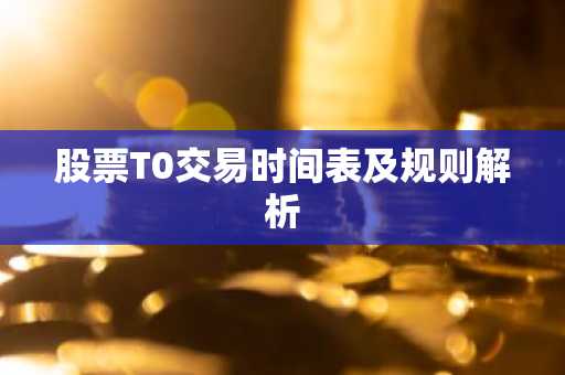 股票T0交易时间表及规则解析