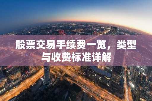 股票交易手续费一览，类型与收费标准详解