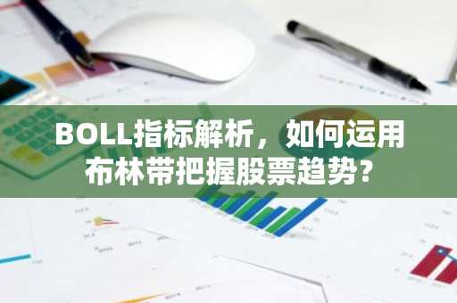 BOLL指标解析，如何运用布林带把握股票趋势？
