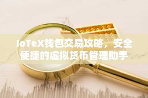 IoTeX钱包交易攻略，安全便捷的虚拟货币管理助手