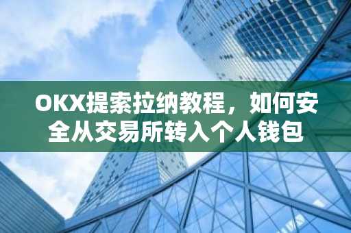 OKX提索拉纳教程，如何安全从交易所转入个人钱包
